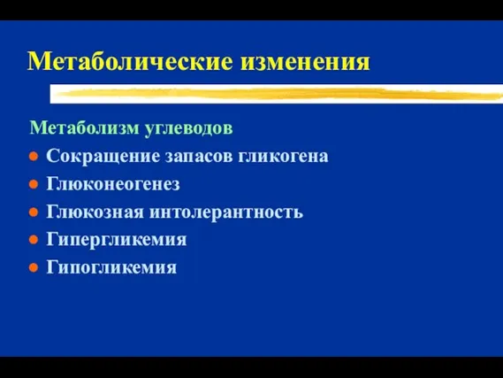 Метаболические изменения Метаболизм углеводов Сокращение запасов гликогена Глюконеогенез Глюкозная интолерантность Гипергликемия Гипогликемия