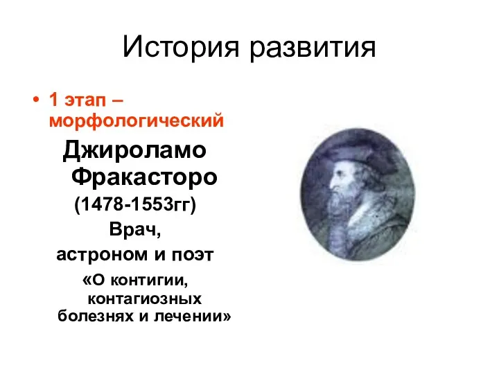 История развития 1 этап – морфологический Джироламо Фракасторо (1478-1553гг) Врач, астроном и поэт
