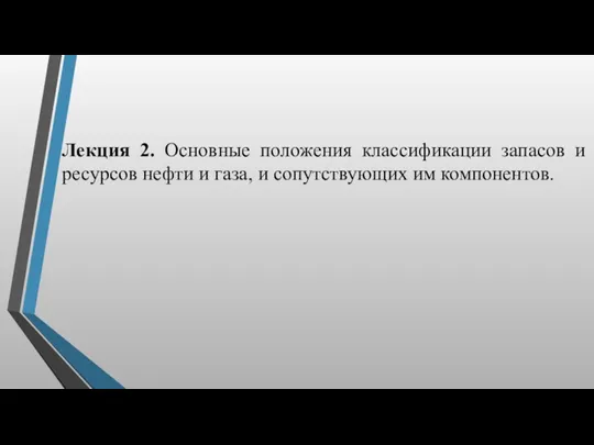 Лекция 2. Основные положения классификации запасов и ресурсов нефти и газа, и сопутствующих им компонентов.