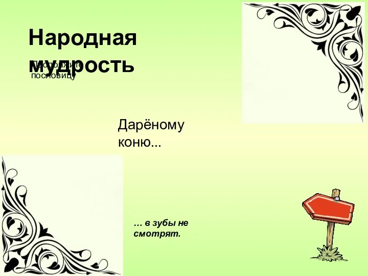 … в зубы не смотрят. Дарёному коню... Народная мудрость Продолжите пословицу