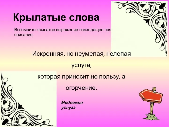 Медвежья услуга Искренняя, но неумелая, нелепая услуга, которая приносит не