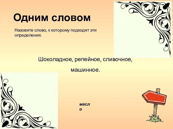 масло Шоколадное, репейное, сливочное, машинное. Одним словом Назовите слово, к которому подходят эти определения.