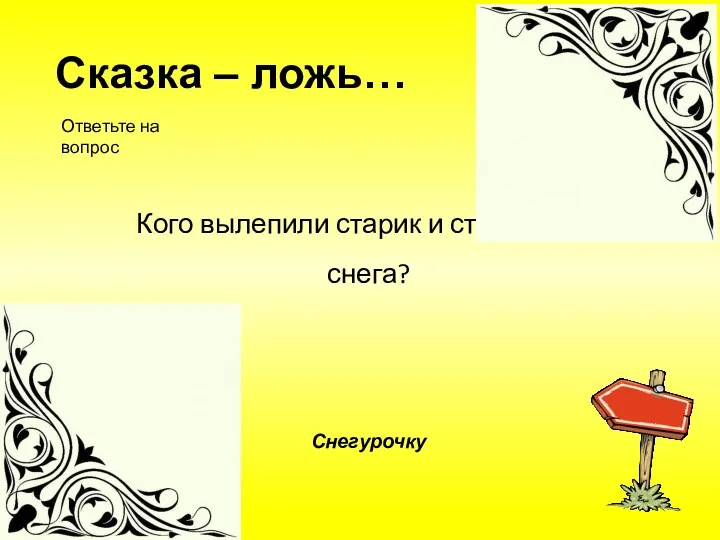 Кого вылепили старик и старухой из снега? Снегурочку Сказка – ложь… Ответьте на вопрос