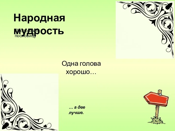 Одна голова хорошо… … а две лучше. Народная мудрость Продолжите пословицу