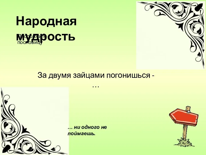 За двумя зайцами погонишься - … … ни одного не поймаешь. Народная мудрость Продолжите пословицу