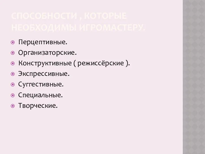 СПОСОБНОСТИ , КОТОРЫЕ НЕОБХОДИМЫ ИГРОМАСТЕРУ. Перцептивные. Организаторские. Конструктивные ( режиссёрские ). Экспрессивные. Суггестивные. Специальные. Творческие.