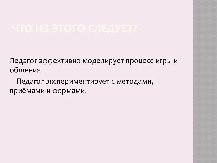 ЧТО ИЗ ЭТОГО СЛЕДУЕТ? Педагог эффективно моделирует процесс игры и