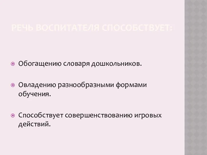 РЕЧЬ ВОСПИТАТЕЛЯ СПОСОБСТВУЕТ: Обогащению словаря дошкольников. Овладению разнообразными формами обучения. Способствует совершенствованию игровых действий.