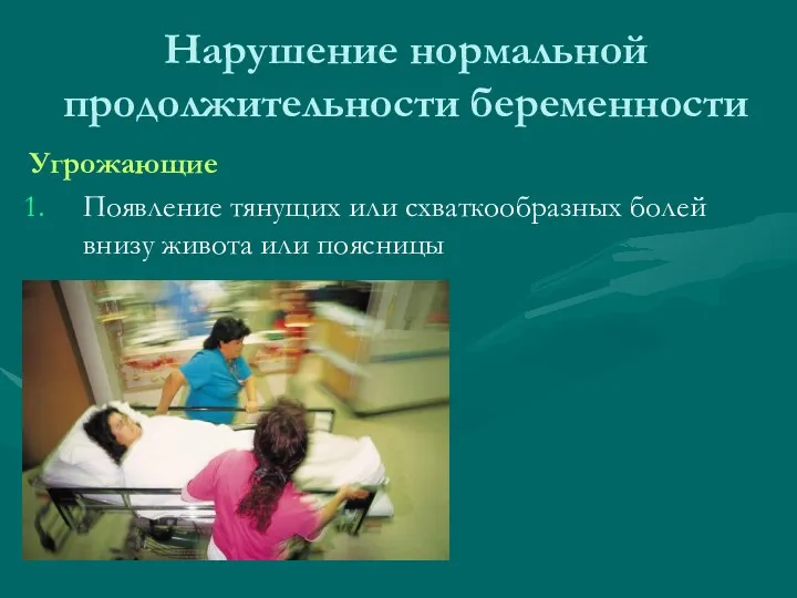 Нарушение нормальной продолжительности беременности Угрожающие Появление тянущих или схваткообразных болей внизу живота или поясницы