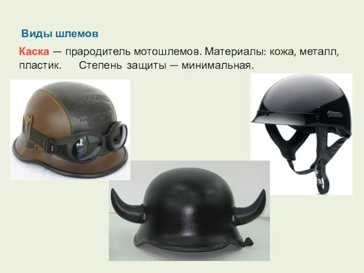 Виды шлемов Каска — прародитель мотошлемов. Материалы: кожа, металл, пластик. Степень защиты — минимальная.
