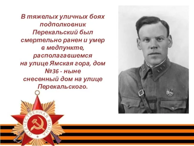 В тяжелых уличных боях подполковник Перекальский был смертельно ранен и умер в медпункте,