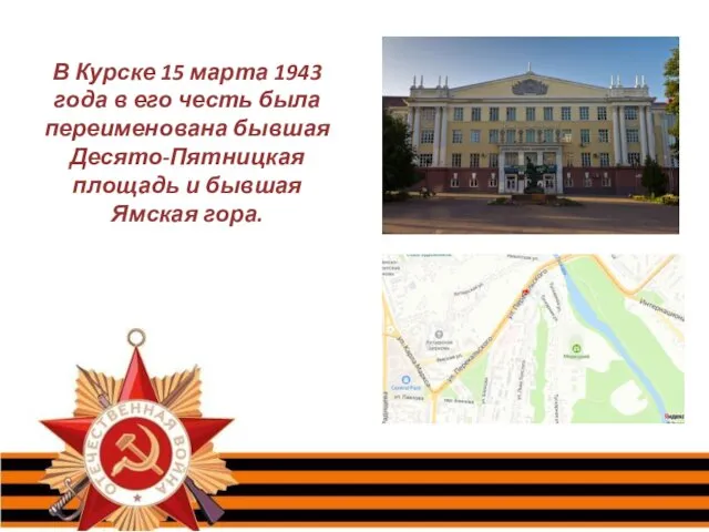 В Курске 15 марта 1943 года в его честь была переименована бывшая Десято-Пятницкая