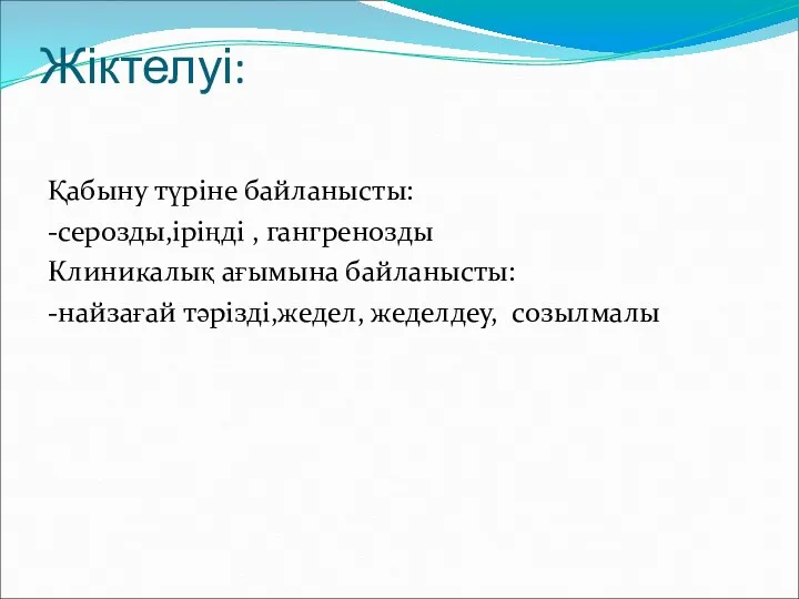 Жіктелуі: Қабыну түріне байланысты: -серозды,іріңді , гангренозды Клиникалық ағымына байланысты: -найзағай тәрізді,жедел, жеделдеу, созылмалы