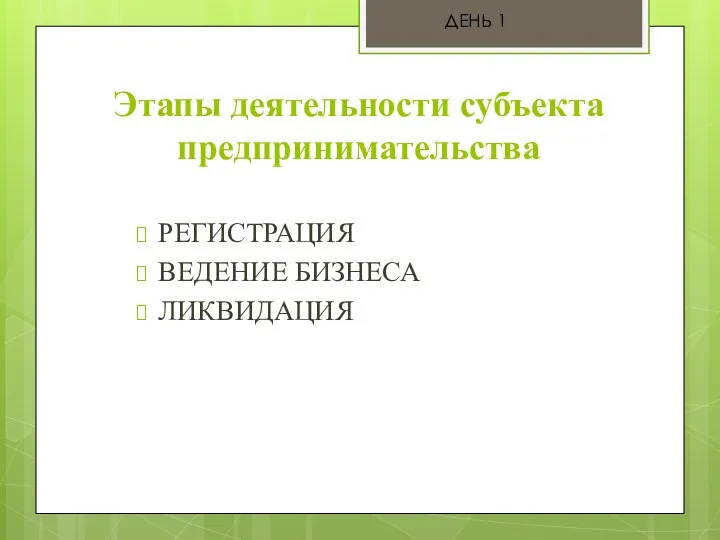 Этапы деятельности субъекта предпринимательства РЕГИСТРАЦИЯ ВЕДЕНИЕ БИЗНЕСА ЛИКВИДАЦИЯ ДЕНЬ 1