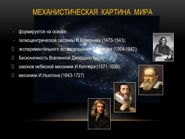 МЕХАНИСТИЧЕСКАЯ КАРТИНА МИРА формируется на основе: гелиоцентрической системы Н.Коперника (1473-1543); экспериментального естествознания Г.Галилея