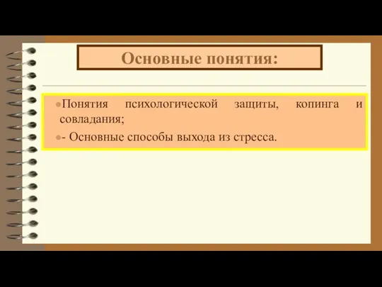 Основные понятия: Понятия психологической защиты, копинга и совладания; - Основные способы выхода из стресса.