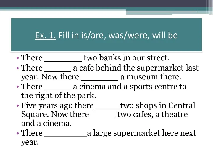 Ex. 1. Fill in is/are, was/were, will be There _______