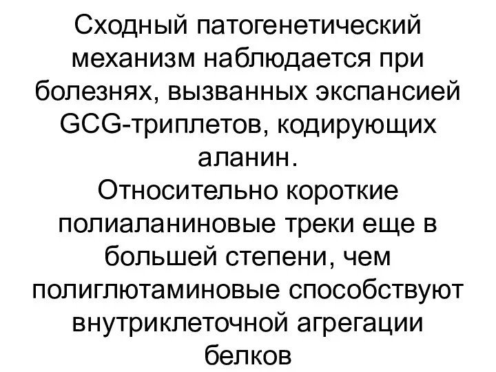 Сходный патогенетический механизм наблюдается при болезнях, вызванных экспансией GCG-триплетов, кодирующих