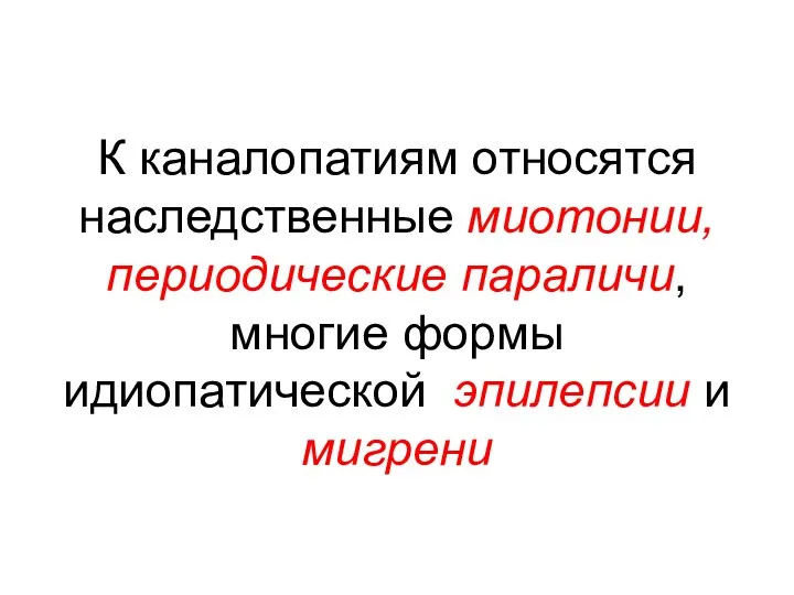 К каналопатиям относятся наследственные миотонии, периодические параличи, многие формы идиопатической эпилепсии и мигрени