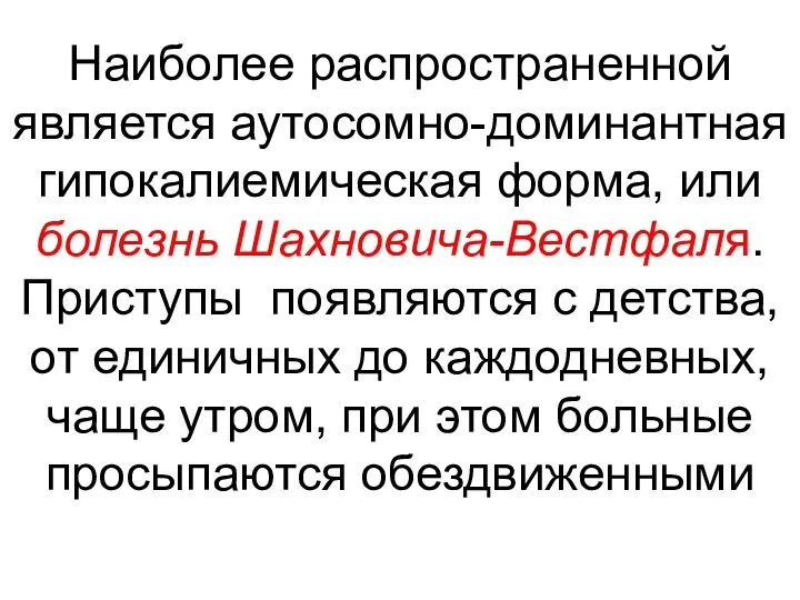 Наиболее распространенной является аутосомно-доминантная гипокалиемическая форма, или болезнь Шахновича-Вестфаля. Приступы