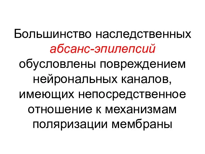 Большинство наследственных абсанс-эпилепсий обусловлены повреждением нейрональных каналов, имеющих непосредственное отношение к механизмам поляризации мембраны