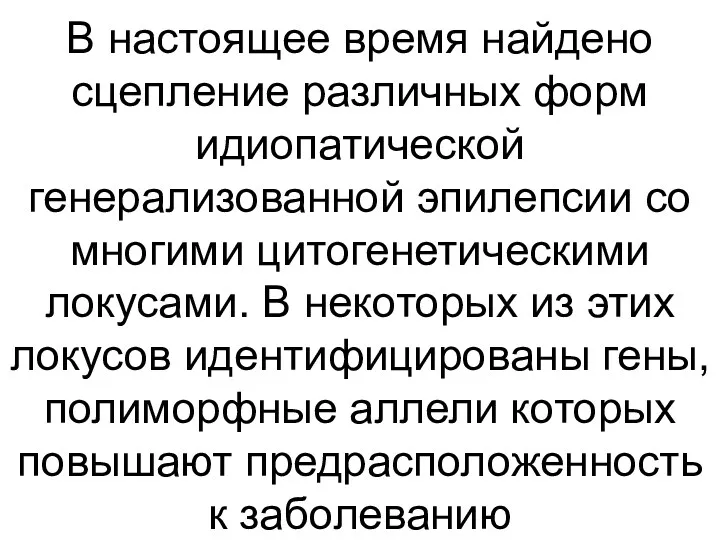 В настоящее время найдено сцепление различных форм идиопатической генерализованной эпилепсии