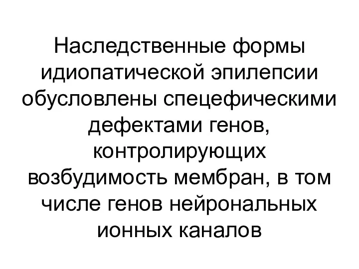 Наследственные формы идиопатической эпилепсии обусловлены спецефическими дефектами генов, контролирующих возбудимость