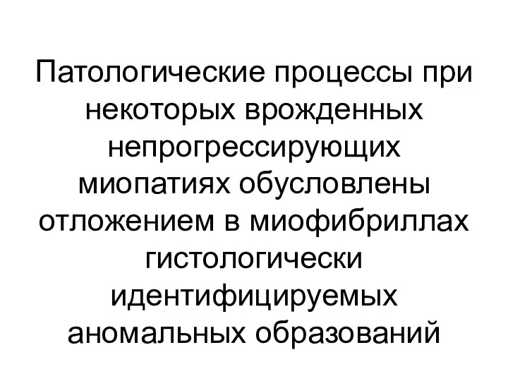 Патологические процессы при некоторых врожденных непрогрессирующих миопатиях обусловлены отложением в миофибриллах гистологически идентифицируемых аномальных образований