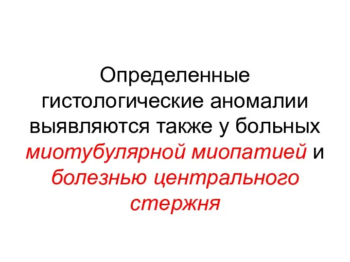 Определенные гистологические аномалии выявляются также у больных миотубулярной миопатией и болезнью центрального стержня