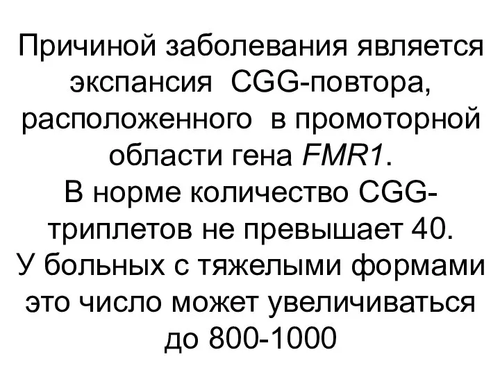 Причиной заболевания является экспансия CGG-повтора, расположенного в промоторной области гена