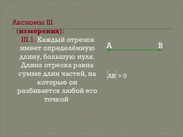 Аксиомы III (измерения): III.1. Каждый отрезок имеет определённую длину, большую