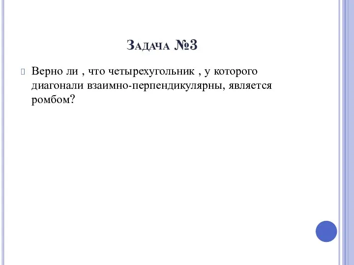 Задача №3 Верно ли , что четырехугольник , у которого диагонали взаимно-перпендикулярны, является ромбом?