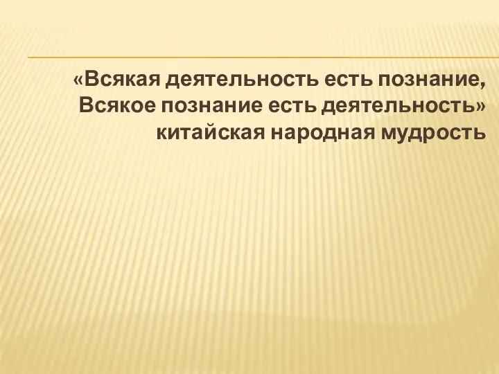 «Всякая деятельность есть познание, Всякое познание есть деятельность» китайская народная мудрость