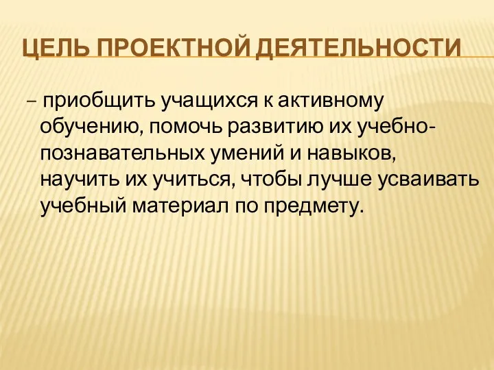 ЦЕЛЬ ПРОЕКТНОЙ ДЕЯТЕЛЬНОСТИ – приобщить учащихся к активному обучению, помочь