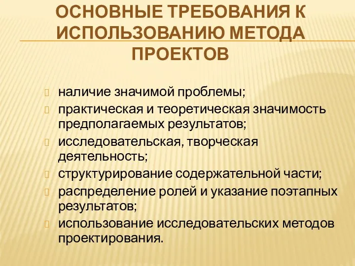 ОСНОВНЫЕ ТРЕБОВАНИЯ К ИСПОЛЬЗОВАНИЮ МЕТОДА ПРОЕКТОВ наличие значимой проблемы; практическая