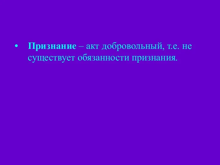 Признание – акт добровольный, т.е. не существует обязанности признания.