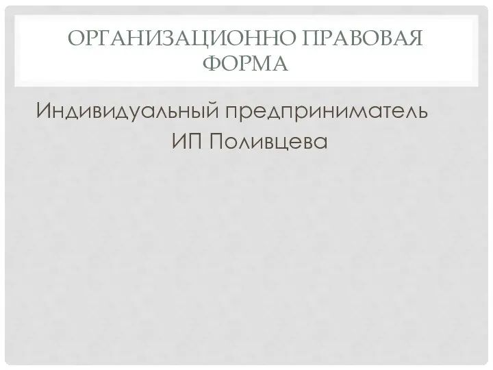 ОРГАНИЗАЦИОННО ПРАВОВАЯ ФОРМА Индивидуальный предприниматель ИП Поливцева