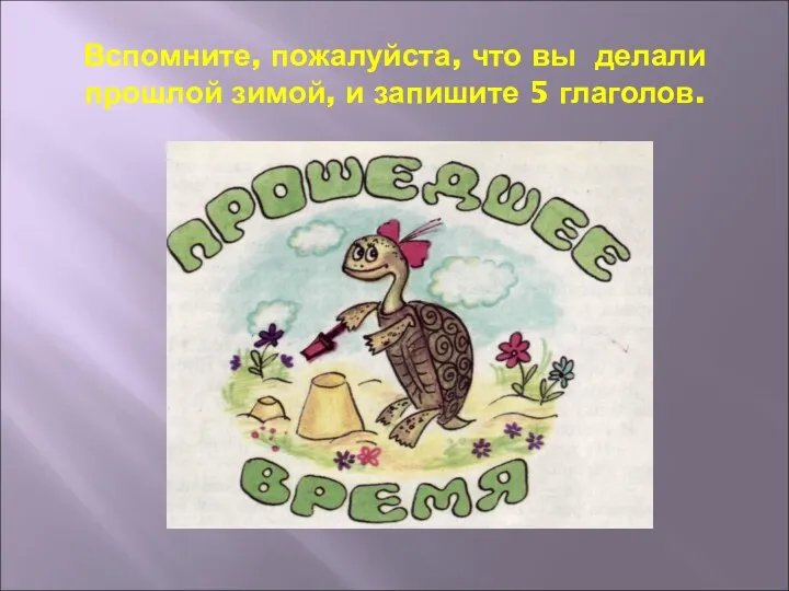 Вспомните, пожалуйста, что вы делали прошлой зимой, и запишите 5 глаголов.