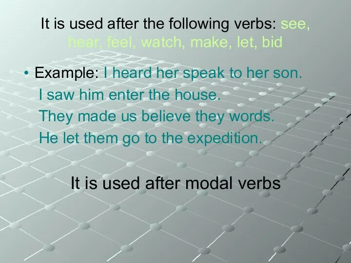 It is used after the following verbs: see, hear, feel,