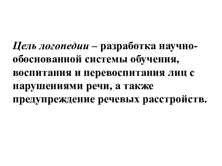 Цель логопедии – разработка научно-обоснованной системы обучения, воспитания и перевоспитания