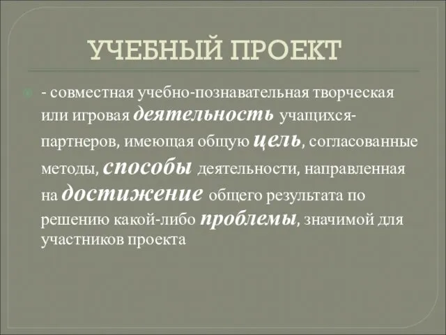 УЧЕБНЫЙ ПРОЕКТ - совместная учебно-познавательная творческая или игровая деятельность учащихся-партнеров,