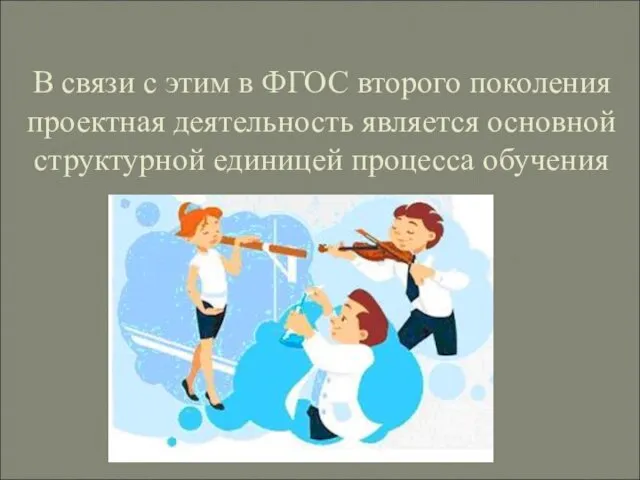 В связи с этим в ФГОС второго поколения проектная деятельность является основной структурной единицей процесса обучения