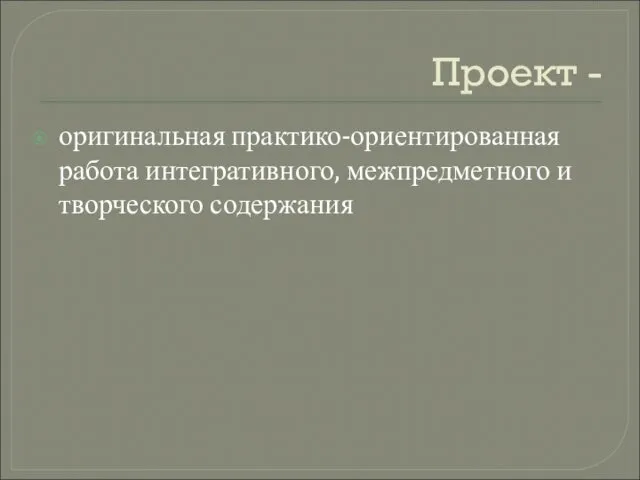 Проект - оригинальная практико-ориентированная работа интегративного, межпредметного и творческого содержания