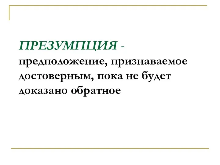 ПРЕЗУМПЦИЯ - предположение, признаваемое достоверным, пока не будет доказано обратное