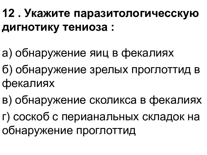 12 . Укажите паразитологичесскую дигнотику тениоза : а) обнаружение яиц