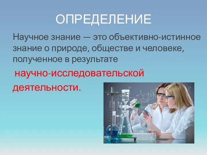 ОПРЕДЕЛЕНИЕ Научное знание — это объективно-истинное знание о природе, обществе