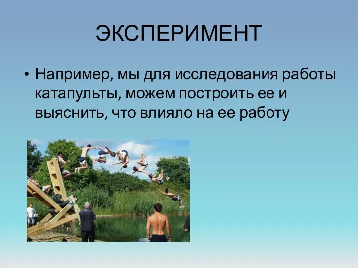 ЭКСПЕРИМЕНТ Например, мы для исследования работы катапульты, можем построить ее