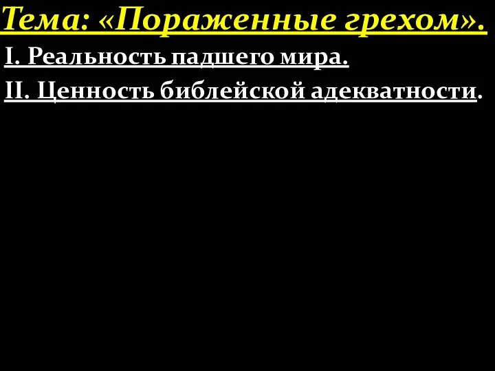 Тема: «Пораженные грехом». І. Реальность падшего мира. ІІ. Ценность библейской адекватности.