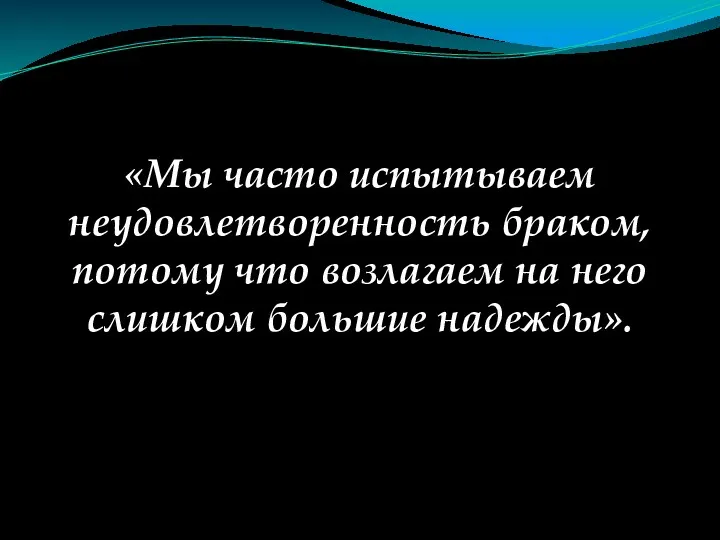 «Мы часто испытываем неудовлетворенность браком, потому что возлагаем на него слишком большие надежды».