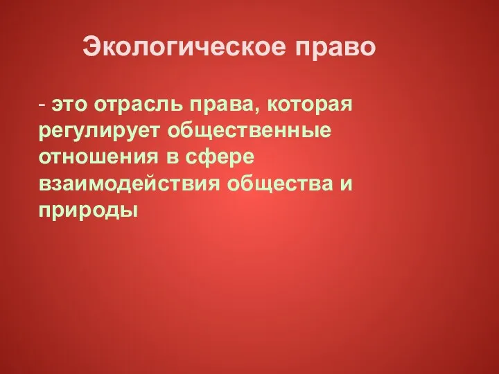 Экологическое право - это отрасль права, которая регулирует общественные отношения в сфере взаимодействия общества и природы